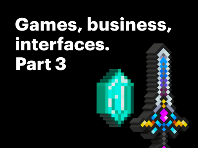 Games, business, interfaces. Part 3: Parallels with UX Design and Business